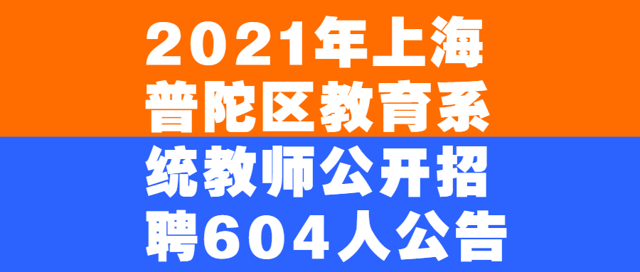 2021年上海普陀區教育系統教師公開招聘604人公告