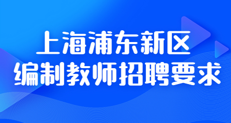 2022年上海浦東新區(qū)編制教師招聘要求