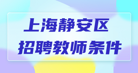 2022年上海靜安區(qū)招聘教師條件